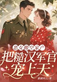 恶女搬空家产，把糙汉军官宠上天