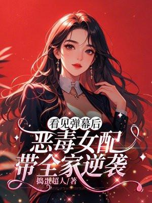 看见弹幕后，恶毒女配带全家逆袭