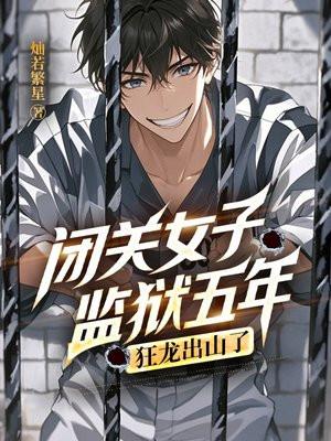 闭关女子监狱五年，狂龙出山了！