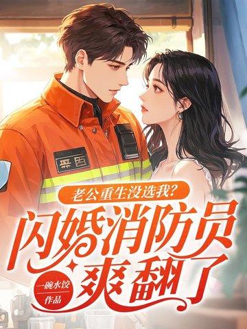 老公重生没选我?闪婚消防员爽翻了