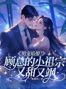 明宠暗撩!顾总的小祖宗又甜又飒