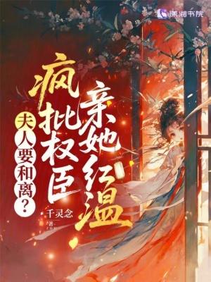 夫人要和离？疯批权臣亲她红温