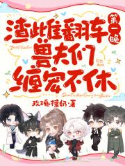 渣雌翻车第一晚，兽夫们缠宠不休