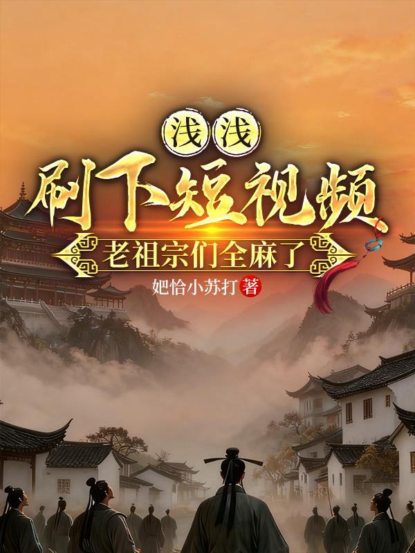 浅浅刷下短视频，老祖宗们全麻了